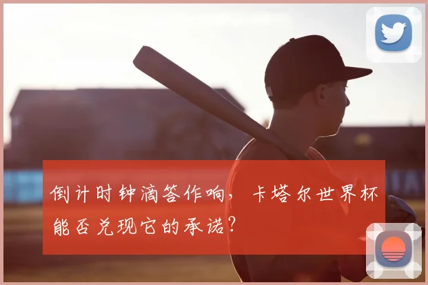 倒计时钟滴答作响,卡塔尔世界杯能否兑现它的承诺?