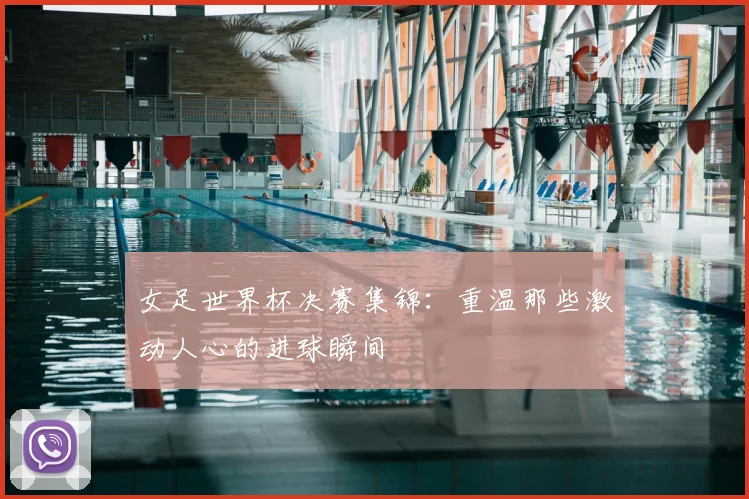 女足世界杯决赛集锦：重温那些激动人心的进球瞬间