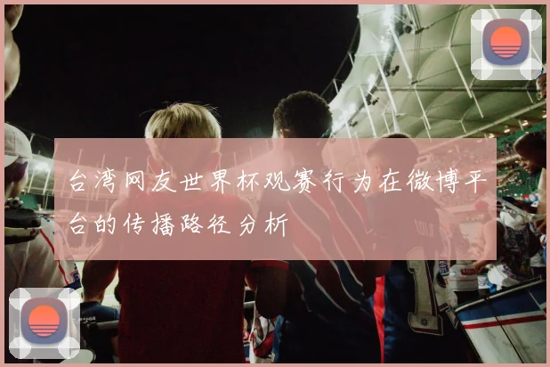 台湾网友世界杯观赛行为在微博平台的传播路径分析