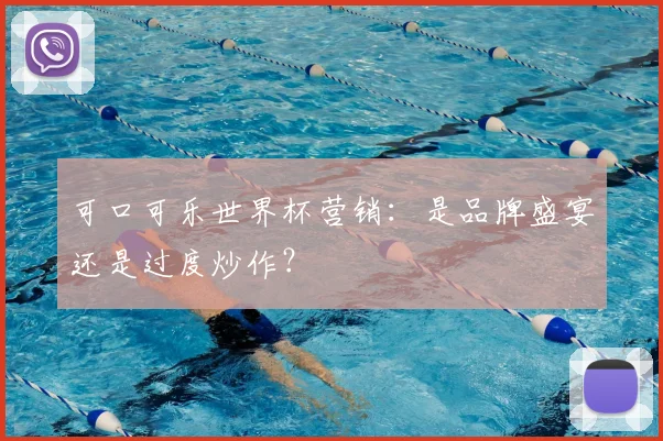 可口可乐世界杯营销：是品牌盛宴还是过度炒作？