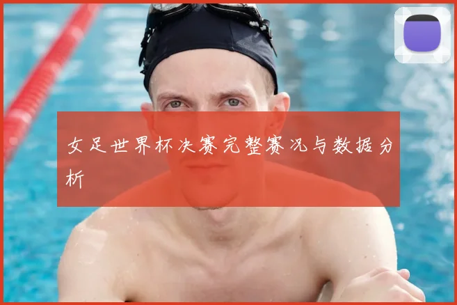 女足世界杯决赛完整赛况与数据分析