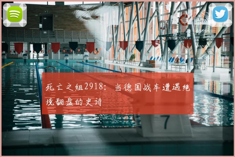 死亡之组2918：当德国战车遭遇绝境翻盘的史诗
