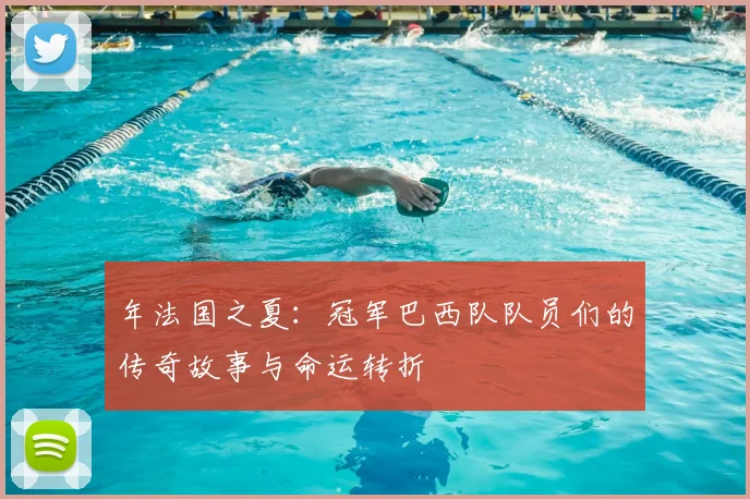 年法国之夏：冠军巴西队队员们的传奇故事与命运转折