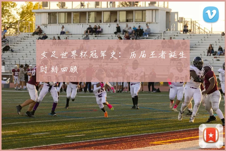 女足世界杯冠军史：历届王者诞生时刻回顾