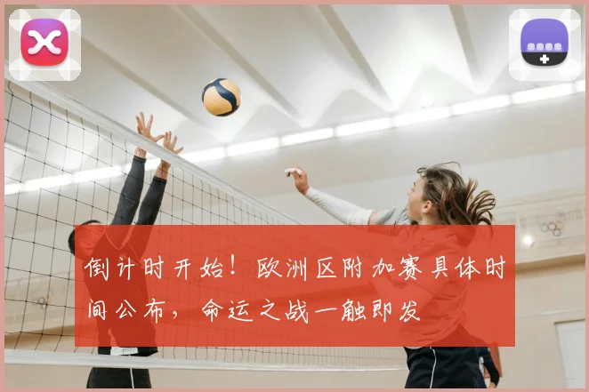 倒计时开始!欧洲区附加赛具体时间公布,命运之战一触即发