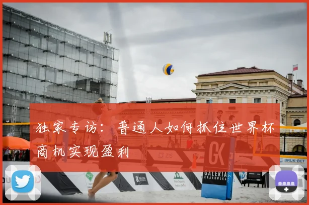 独家专访:普通人如何抓住世界杯商机实现盈利