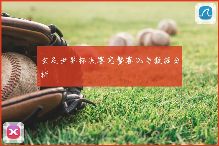 女足世界杯决赛完整赛况与数据分析