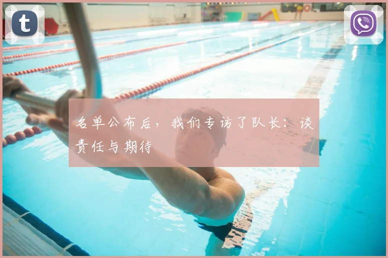 名单公布后，我们专访了队长：谈责任与期待