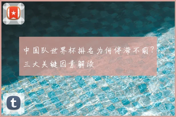 中国队世界杯排名为何停滞不前？三大关键因素解读