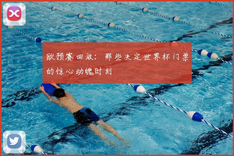 欧预赛回放：那些决定世界杯门票的惊心动魄时刻