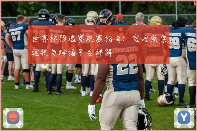 世界杯预选赛观赛指南：官方购票途径与转播平台详解