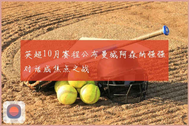 英超10月赛程公布曼城阿森纳强强对话成焦点之战