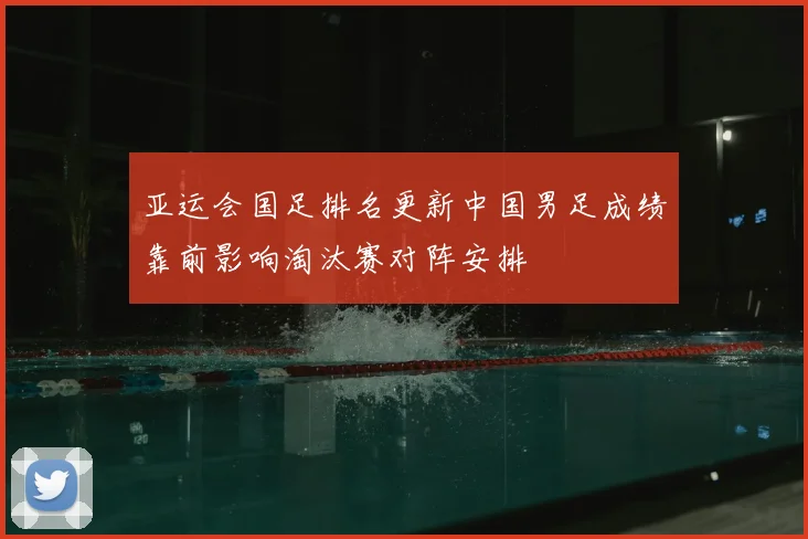亚运会国足排名更新中国男足成绩靠前影响淘汰赛对阵安排