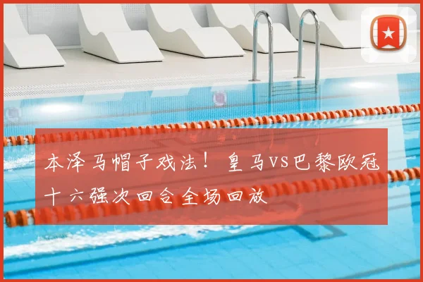 本泽马帽子戏法！皇马vs巴黎欧冠十六强次回合全场回放