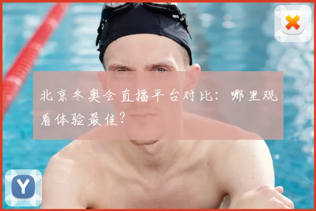 北京冬奥会直播平台对比：哪里观看体验最佳？