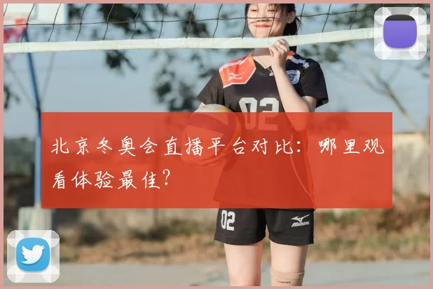 北京冬奥会直播平台对比：哪里观看体验最佳？