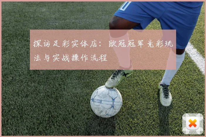 探访足彩实体店：欧冠冠军竞彩玩法与实战操作流程