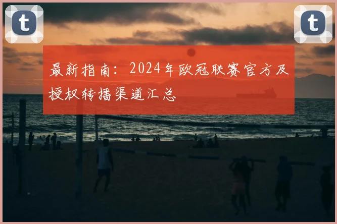 最新指南：2024年欧冠联赛官方及授权转播渠道汇总