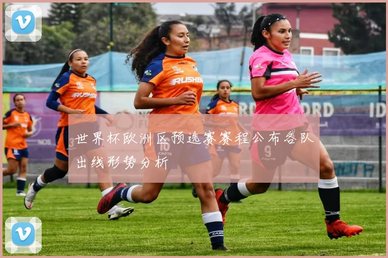 世界杯欧洲区预选赛赛程公布各队出线形势分析