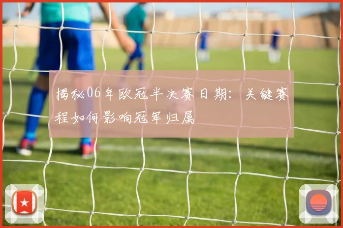 揭秘06年欧冠半决赛日期：关键赛程如何影响冠军归属