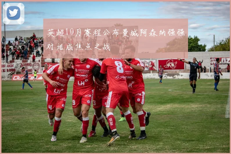英超10月赛程公布曼城阿森纳强强对话成焦点之战