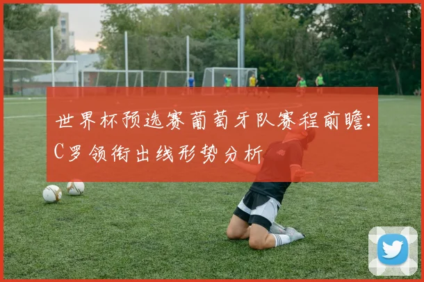 世界杯预选赛葡萄牙队赛程前瞻：C罗领衔出线形势分析