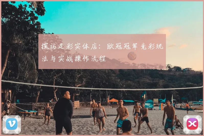 探访足彩实体店：欧冠冠军竞彩玩法与实战操作流程